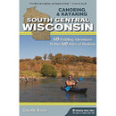 Canoeing & Kayaking South Central Wisconsin: 60 Paddling Adventures Within 60 Miles of Madison