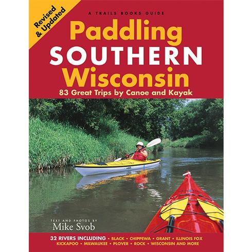 Paddling Southern Wisconsin: 83 Great Trips by Canoe and Kayak by Mike Svob