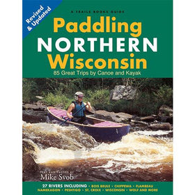 Paddling Northern Wisconsin: 85 Great Trips by Canoe and Kayak by Mike Svob